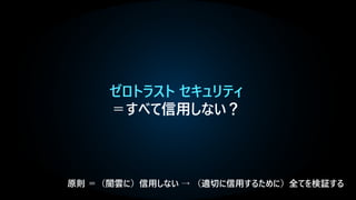ゼロトラスト セキュリティ
＝すべて信用しない？
 