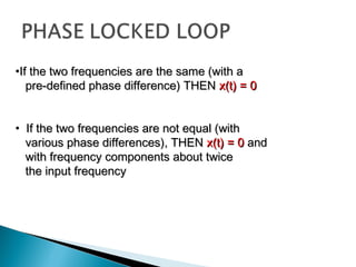 •If the two frequencies are the same (with aIf the two frequencies are the same (with a
pre-defined phase difference) THENpre-defined phase difference) THEN x(t) = 0x(t) = 0
• If the two frequencies are not equal (withIf the two frequencies are not equal (with
various phase differences), THENvarious phase differences), THEN x(t) = 0x(t) = 0 andand
with frequency components about twicewith frequency components about twice
the input frequencythe input frequency
 