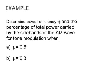 Determine power efficiency η and the
percentage of total power carried
by the sidebands of the AM wave
for tone modulation when
a) µ= 0.5
b) µ= 0.3
 