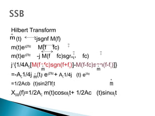 Hilbert Transform
(t) -jsgnf M(f)
m(t)e±j2Πfct
M(f fc)
m(t)e±2Πfct
-j M(f fc)sgn(f fc)
j-1
{1/4AC[M(f+fc)sgn(f+fc)]-M(f-fc)sgn(f-fc)]}
=-AC1/4j (t) e-j2Πfct
+ AC1/4j (t) e2Πfct
=1/2Acb (t)sin2Πfct
XSSB(f)=1/2AC m(t)cosωct+ 1/2Ac (t)sinωct
 