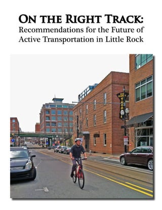 On the Right Track:
Recommendations for the Future of
Active Transportation in Little Rock
 