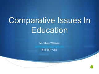 Comparative Issues In
    Education
           Mr. Gleck Williams
      gwilliams@mercyhurst.edu
             814 397 7788




                                 S
 