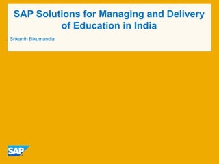 SAP Solutions for Managing and Delivery
of Education in India
Srikanth Bikumandla
 