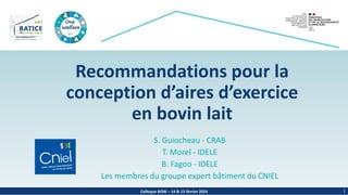 Colloque BOW – 14 & 15 février 2024
Recommandations pour la
conception d’aires d’exercice
en bovin lait
S. Guiocheau - CRAB
T. Morel - IDELE
B. Fagoo - IDELE
Les membres du groupe expert bâtiment du CNIEL
1
 