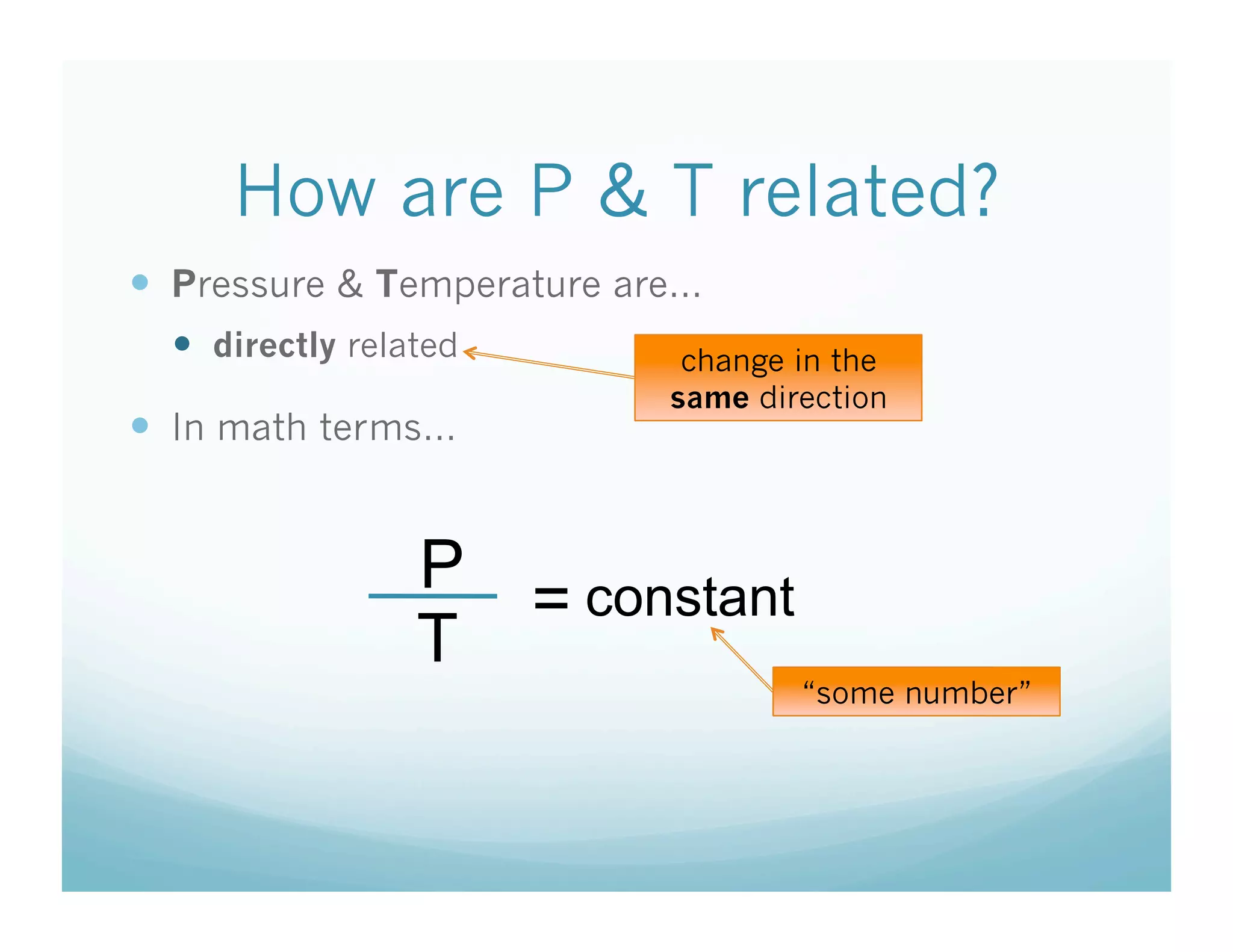 How are P & T related?
  Pressure & Temperature are…
    directly related        change in the
                            same direction
  In math terms…


                  P
                    = constant
                  T
                                    “some number”
 