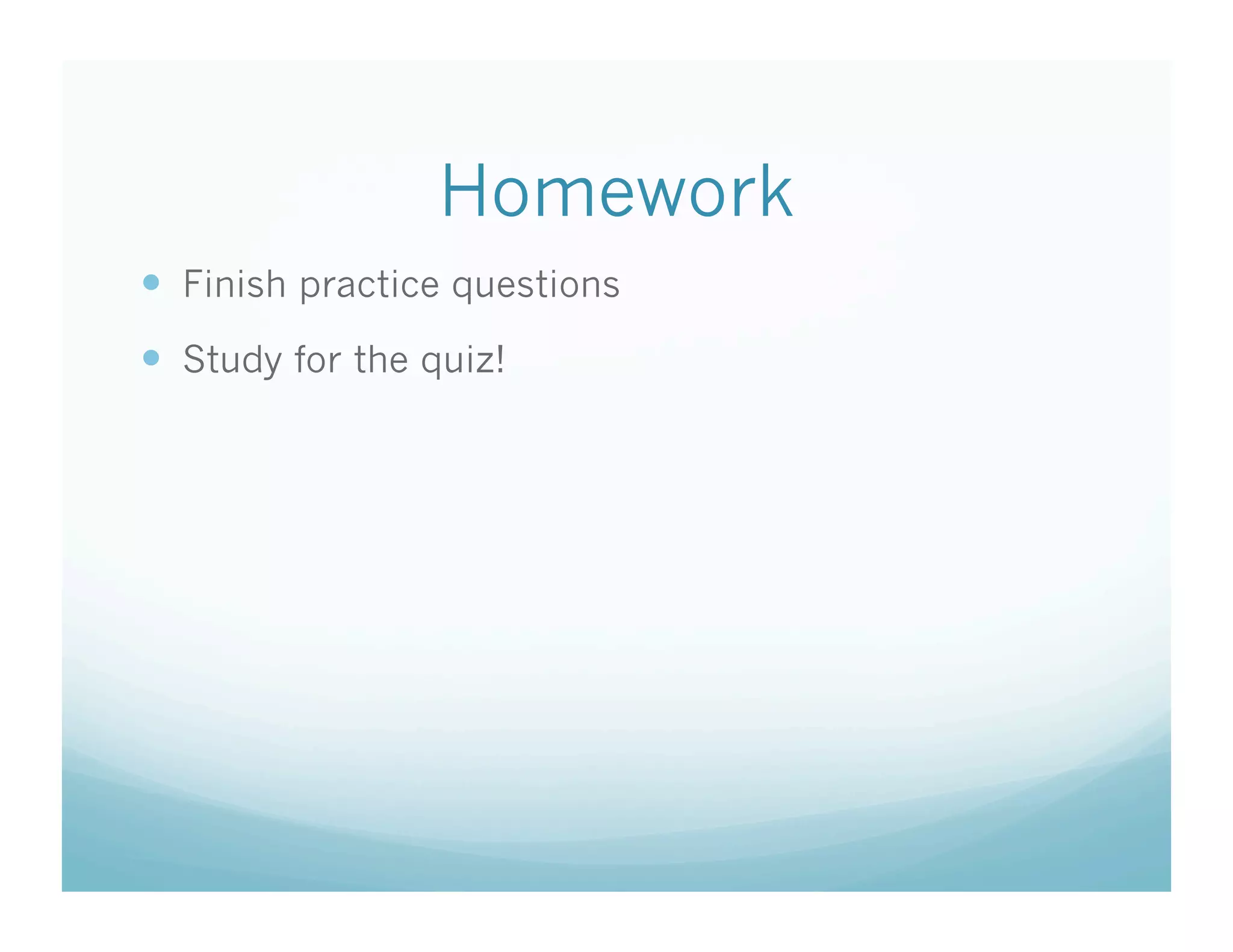 Homework
  Finish practice questions
  Study for the quiz!
 