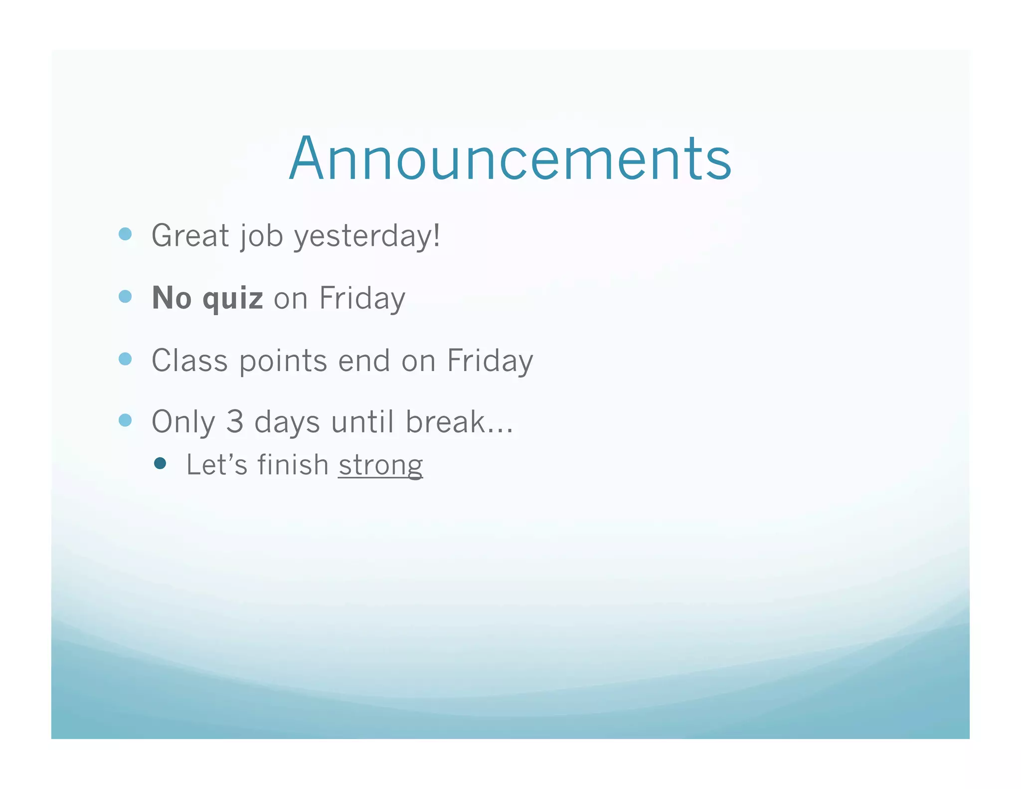Announcements
  Great job yesterday!
  No quiz on Friday
  Class points end on Friday
  Only 3 days until break…
    Let’s finish strong
 