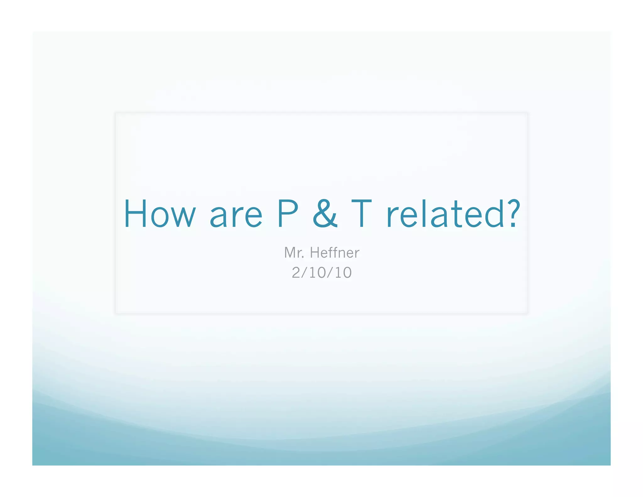 How are P & T related?
        Mr. Heffner
         2/10/10
 