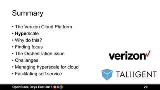 Summary
• The Verizon Cloud Platform
• Hyperscale
• Why do this?
• Finding focus
• The Orchestration issue
• Challenges
• Managing hyperscale for cloud
• Facilitating self service
20
 