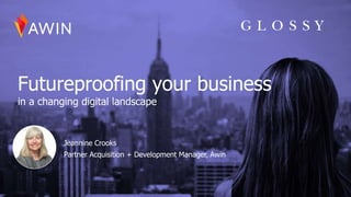Futureproofing your business
in a changing digital landscape
Jeannine Crooks
Partner Acquisition + Development Manager, Aw...