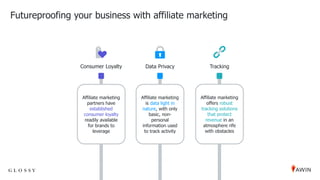 Futureproofing your business with affiliate marketing
Affiliate marketing
is data light in
nature, with only
basic, non-
p...