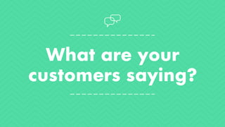 What are your
customers saying?
 