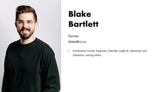Partner
blake@ov.vc
• Investments include: Expensify, Calendly, Logikcull, Optimizely and
Glassdoor, among others.
Blake
Bartlett
 