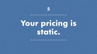 5
Your pricing is
static.
 