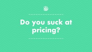 Do you suck at
pricing?
 