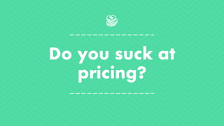 Do you suck at
pricing?
 
