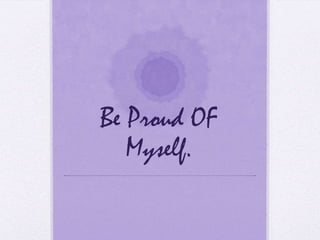 Be Proud OF
Myself.
 