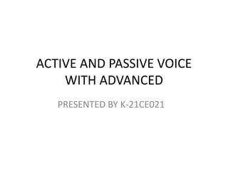 ACTIVE AND PASSIVE VOICE
WITH ADVANCED
PRESENTED BY K-21CE021
 