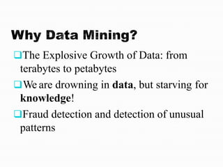 The Explosive Growth of Data: from
terabytes to petabytes
We are drowning in data, but starving for
knowledge!
Fraud detection and detection of unusual
patterns
 