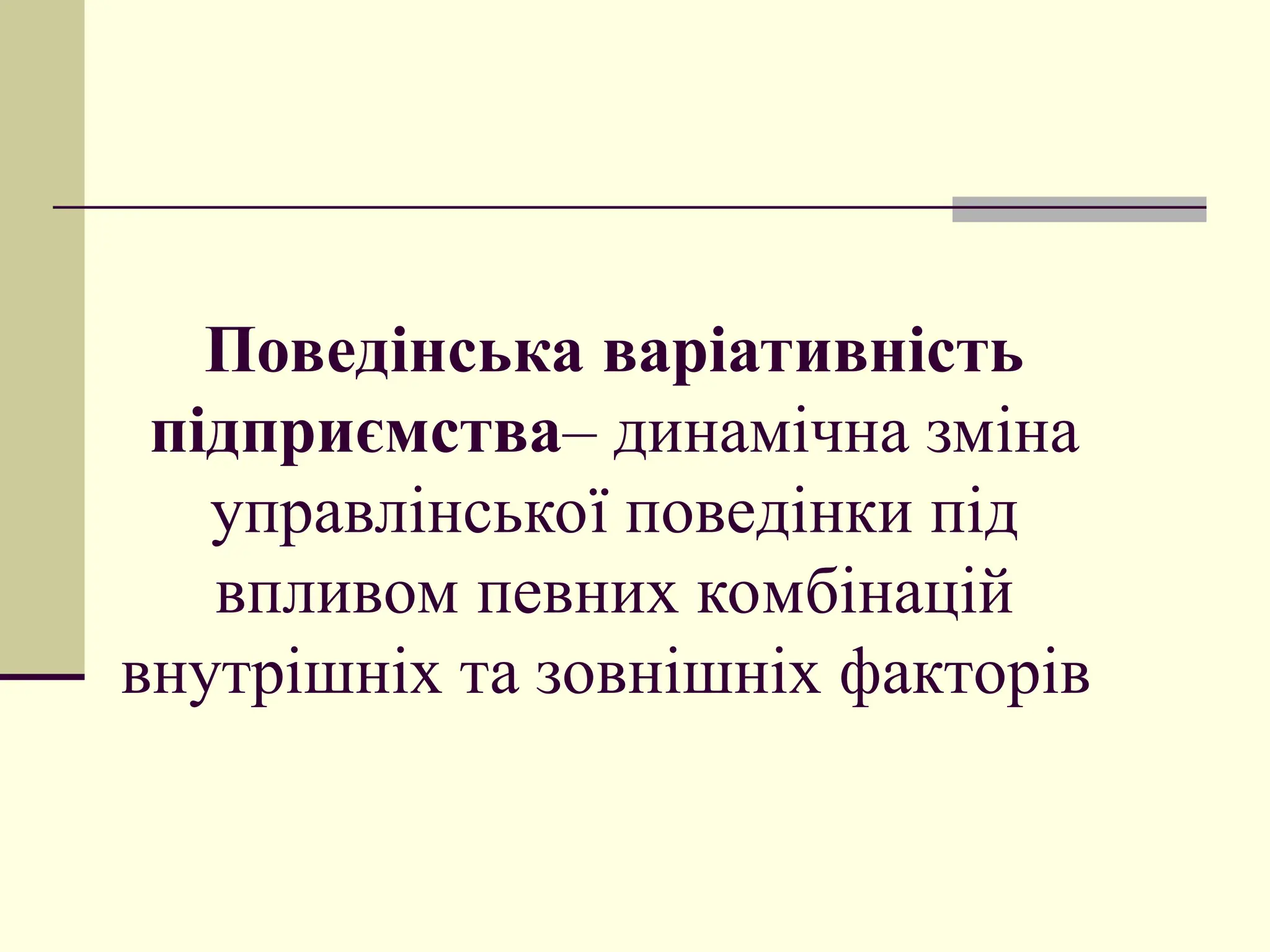 Поведінська варіативність
підприємства– динамічна зміна
управлінської поведінки під
впливом певних комбінацій
внутрішніх та зовнішніх факторів
 