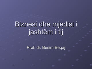 Biznesi dhe mjedisi i jashtëm i tij Prof. dr. Besim Beqaj 