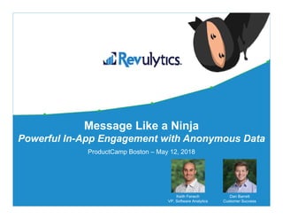 Message Like a Ninja
Powerful In-App Engagement with Anonymous Data
ProductCamp Boston – May 12, 2018
Keith Fenech
VP, Software Analytics
Dan Barrett
Customer Success
 