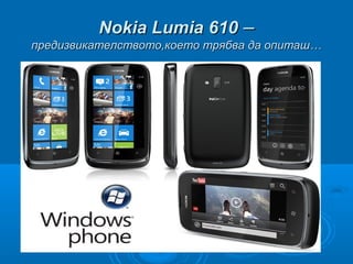 Nokia LumiaNokia Lumia 610610 ––
предизвикателството,което трябва да опиташ…предизвикателството,което трябва да опиташ…
 