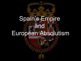 Spain’s Empire  and  European Absolutism 