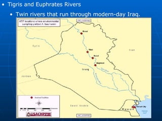 Tigris and Euphrates Rivers Twin rivers that run through modern-day Iraq. 