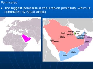 Peninsulas The biggest peninsula is the Arabian peninsula, which is dominated by Saudi Arabia 