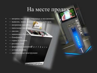 На месте продаж— витрины магазинов (наружные и внутренние); — вывески, знаки, планшеты в торговом зале; — витринная наклейка; — напольные наклейки; — дислеи; — манекены и бутафория; — бликфанги; — горки и стелажи; — роспись стен; — фирменные ценники; — устная реклама; — оригинальные конструкции: