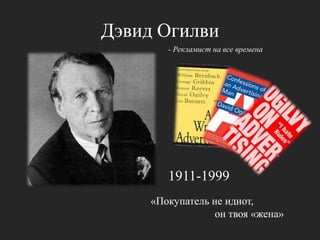 Дэвид Огилви- Рекламист на все времена1911-1999«Покупатель не идиот, он твоя «жена»