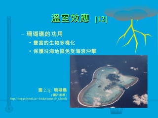 溫室效應  [12] 珊瑚礁的功用 豐富的生物多樣化 保護沿海地區免受海浪沖擊 圖 2.1j:  珊瑚礁 ( 圖片來源 : http://step.polymtl.ca/~louke/oznet19_e.html) 