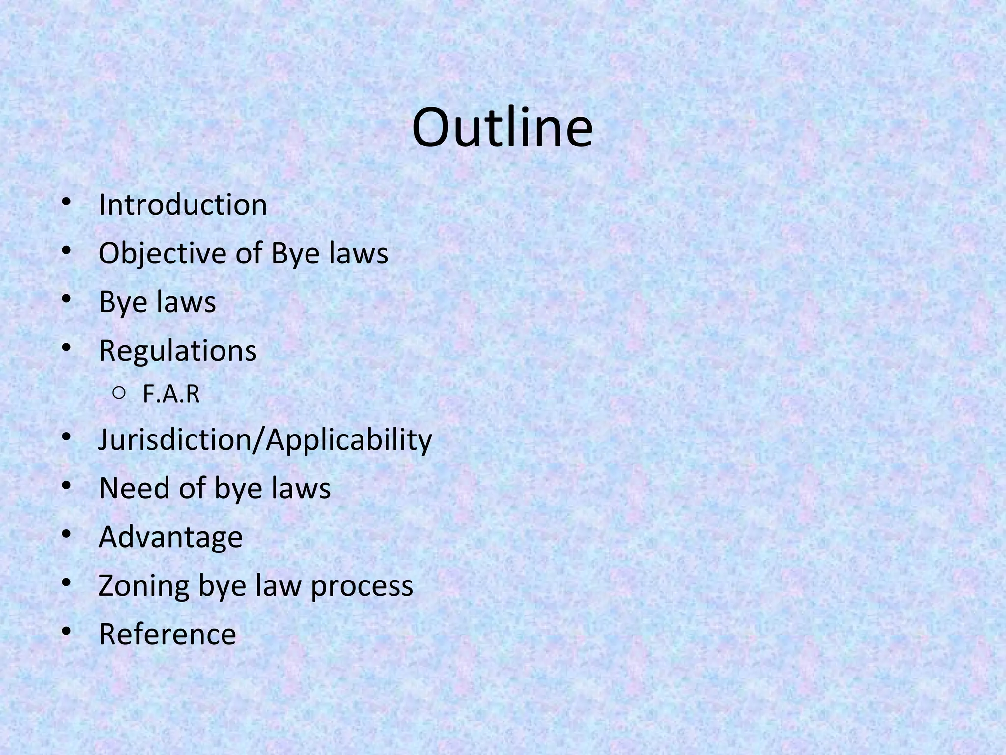 Outline
• Introduction
• Objective of Bye laws
• Bye laws
• Regulations
o F.A.R
• Jurisdiction/Applicability
• Need of bye laws
• Advantage
• Zoning bye law process
• Reference
 