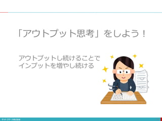 111
「アウトプット思考」をしよう！
アウトプットし続けることで
インプットを増やし続ける
 