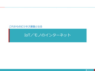 IoT／モノのインターネット
これからのビジネス基盤となる
 