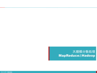 大規模分散処理
MapReduceとHadoop
 
