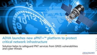ADVA launches new aPNT+™ platform to protect
critical network infrastructure
Solution helps to safeguard PNT services from GNSS vulnerabilities
and cyber threats
 
