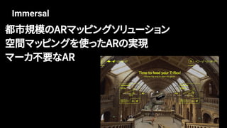 Immersal
都市規模のARマッピングソリューション
空間マッピングを使ったARの実現
マーカ不要なAR
 