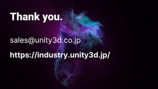 Thank you.
sales@unity3d.co.jp
https://industry.unity3d.jp/
 