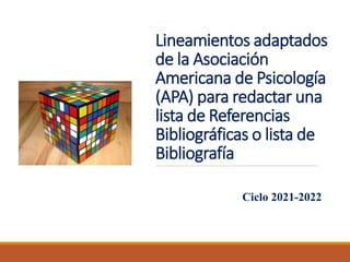 Lineamientos adaptados
de la Asociación
Americana de Psicología
(APA) para redactar una
lista de Referencias
Bibliográficas o lista de
Bibliografía
Ciclo 2021-2022
 