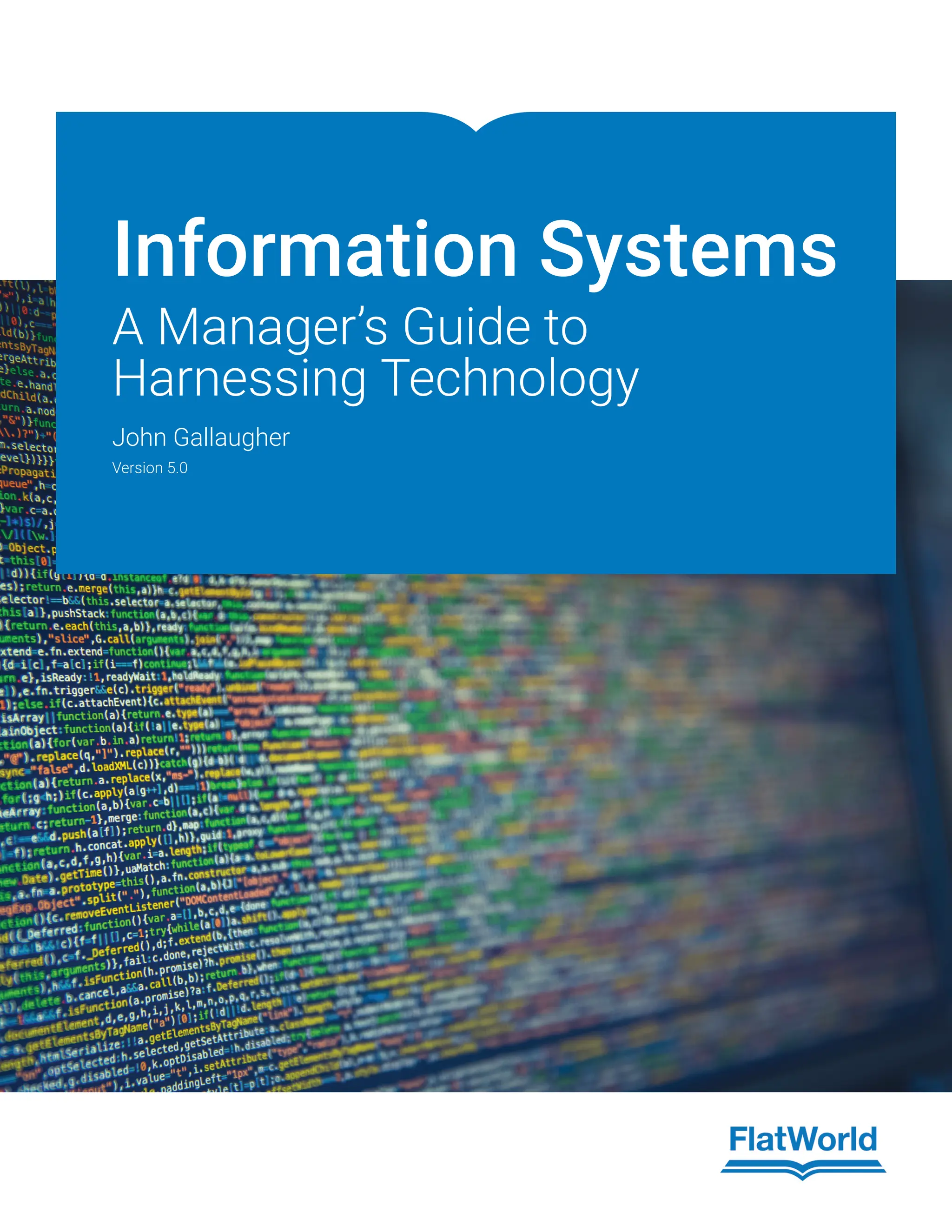 Information Systems
A Manager’s Guide to
Harnessing Technology
John Gallaugher
Version 5.0
 
