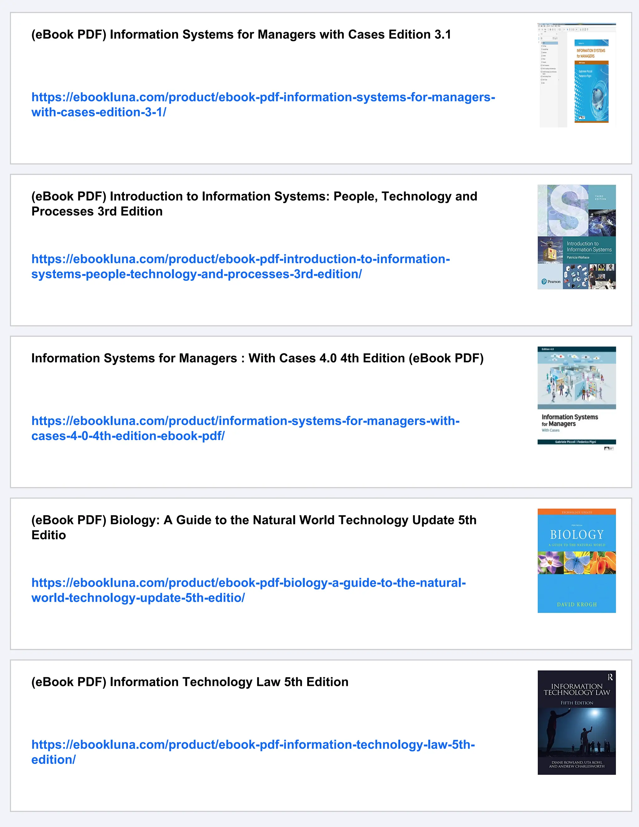 (eBook PDF) Information Systems for Managers with Cases Edition 3.1
https://ebookluna.com/product/ebook-pdf-information-systems-for-managers-
with-cases-edition-3-1/
(eBook PDF) Introduction to Information Systems: People, Technology and
Processes 3rd Edition
https://ebookluna.com/product/ebook-pdf-introduction-to-information-
systems-people-technology-and-processes-3rd-edition/
Information Systems for Managers : With Cases 4.0 4th Edition (eBook PDF)
https://ebookluna.com/product/information-systems-for-managers-with-
cases-4-0-4th-edition-ebook-pdf/
(eBook PDF) Biology: A Guide to the Natural World Technology Update 5th
Editio
https://ebookluna.com/product/ebook-pdf-biology-a-guide-to-the-natural-
world-technology-update-5th-editio/
(eBook PDF) Information Technology Law 5th Edition
https://ebookluna.com/product/ebook-pdf-information-technology-law-5th-
edition/
 