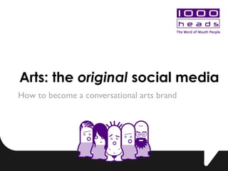 Arts: the original social media
How to become a conversational arts brand
 