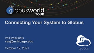 Connecting Your System to Globus
Vas Vasiliadis
vas@uchicago.edu
October 12, 2021
 