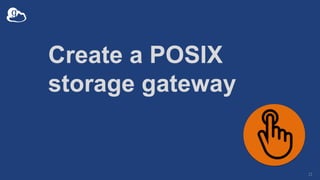 Create a POSIX
storage gateway
21
 