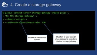 4. Create a storage gateway
$ globus-connect-server storage-gateway create posix 
> "My APS Storage Gateway" 
> --domain a...