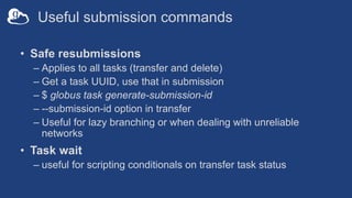 Useful submission commands
• Safe resubmissions
– Applies to all tasks (transfer and delete)
– Get a task UUID, use that i...