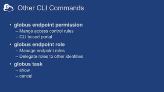 Other CLI Commands
• globus endpoint permission
– Mange access control rules
– CLI based portal
• globus endpoint role
– M...