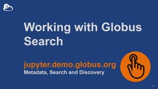 Working with Globus
Search
32
jupyter.demo.globus.org
Metadata, Search and Discovery
 